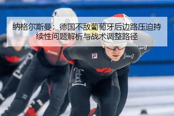 纳格尔斯曼：德国不敌葡萄牙后边路压迫持续性问题解析与战术调整路径 - jiuyou