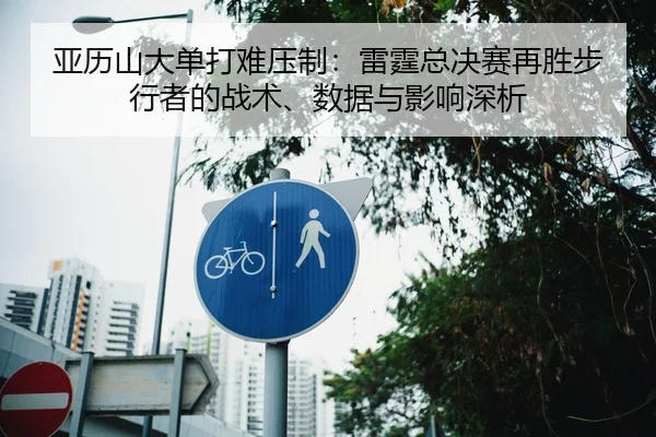 亚历山大单打难压制：雷霆总决赛再胜步行者的战术、数据与影响深析 - jiuyou game