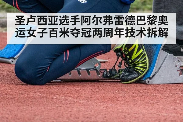 圣卢西亚选手阿尔弗雷德巴黎奥运女子百米夺冠两周年技术拆解 - jiuyou