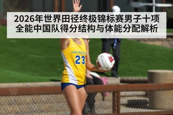 2026年世界田径终极锦标赛男子十项全能中国队得分结构与体能分配解析 - jiuyou