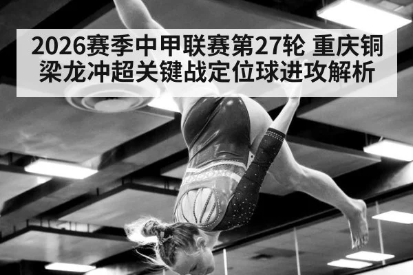2026赛季中甲联赛第27轮 重庆铜梁龙冲超关键战定位球进攻解析（jiuyou）