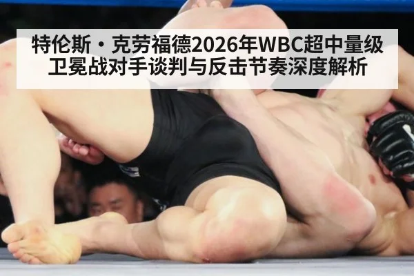 特伦斯·克劳福德2026年WBC超中量级卫冕战对手谈判与反击节奏深度解析 - jiuyou