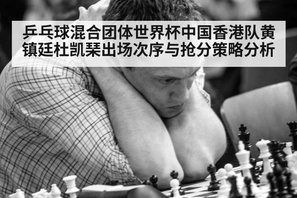 乒乓球混合团体世界杯中国香港队黄镇廷杜凯琹出场次序与抢分策略分析
