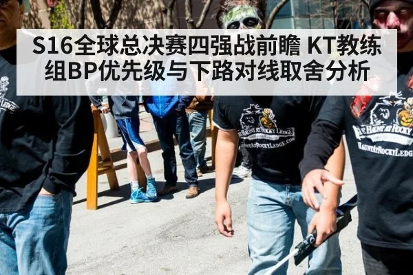 S16全球总决赛四强战前瞻 KT教练组BP优先级与下路对线取舍分析 | jiuyou